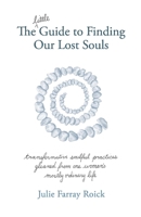 The little Guide To Finding Our Lost Souls: transformative soulful practices gleaned from one woman's mostly ordinary l 1667831623 Book Cover