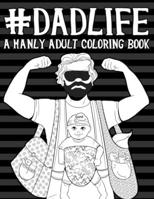 Dad Life: A Manly Adult Coloring Book: Funny Books For Men & Unique Gifts For Men Who Have Everything & Gifts for New Daddy & Gifts for New Dads & ... Men & Baby Book For Dads & New Daddy Books) 1533446873 Book Cover