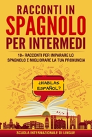Racconti spagnoli per intermedi: 10+ racconti per imparare lo spagnolo e migliorare la tua pronuncia 180120232X Book Cover
