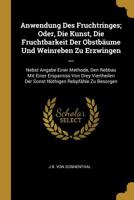 Anwendung Des Fruchtringes; Oder, Die Kunst, Die Fruchtbarkeit Der Obstb�ume Und Weinreben Zu Erzwingen ...: Nebst Angabe Einer Methode, Den Rebbau Mit Einer Ersparniss Von Drey Viertheilen Der Sonst 0270820027 Book Cover