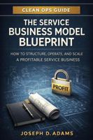 The Service Business Model Blueprint: How to Structure, Operate, and Scale a Profitable Commercial Cleaning Business (Clean Ops Guide Series) B0GVKM32CS Book Cover