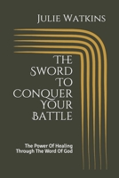 The Sword To Conquer Your Battle: The Power Of Healing Through The Word Of God 1676771417 Book Cover
