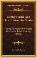 Tantler's Sister And Other Untruthful Stories: Being A Collection Of Pieces Written For Public Reading 1377362515 Book Cover