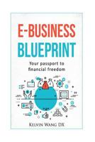 e-Business Blueprint: Your Passport To Financial Freedom: (A No-BS Step-By-Step Guide To Create Online Businesses, Passive Incomes and Personal Wealth) 1542555566 Book Cover