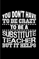 You don't have to be crazy to be a substitute teacher but it helps: Substitute Teacher Notebook journal Diary Cute funny humorous blank lined notebook Gift for student school college ruled graduation  1677270519 Book Cover