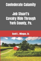 Confederate Calamity: J.E.B. Stuart's Cavalry Ride Through York County, Pa. 1511607068 Book Cover