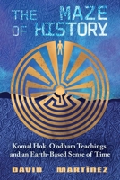 The Maze of History: Komal Hok, O'odham Teachings, and an Earth-Based Sense of Time 0826369138 Book Cover