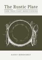 The Rustic Plate: Farm-Fresh Plant-Based Cooking 1955836302 Book Cover