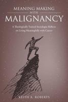 Meaning Making with Malignancy: A Theologically Trained Sociologist Reflects on Living Meaningfully with Cancer 1640037489 Book Cover