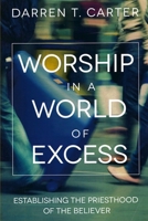 Worship In A World of Excess: Establishing The Priesthood Of The Believer 0983193665 Book Cover