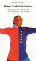 Wolves for the Blue Soldiers: Indian Scouts and Auxiliaries with the United States Army, 1860-90 0803265735 Book Cover