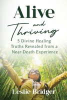 Alive and Thriving: 5 Divine Healing Truths Revealed from a Near-Death Experience 195492089X Book Cover
