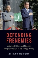 Defending Frenemies: Alliances, Politics, and Nuclear Nonproliferation in US Foreign Policy 0190939303 Book Cover