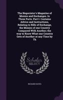 The Negociator's Magazine of Monies and Exchanges. In Three Parts. Part I. Contains Advice and Instructions, Relating to Bills of Exchange, the Monies ... one Country Gets of Another at any Time by Th 1149477644 Book Cover