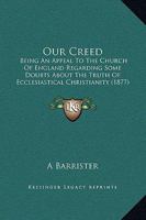 Our Creed: Being An Appeal To The Church Of England Regarding Some Doubts About The Truth Of Ecclesiastical Christianity 1104148803 Book Cover