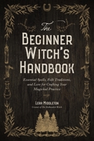The Beginner Witch's Handbook: Essential Spells, Folk Traditions, and Lore for Crafting Your Magickal Practice 1645679098 Book Cover