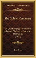 The Golden Centenary: Or One Hundred Testimonies In Behalf Of Candor, Peace, And Unanimity 112088618X Book Cover