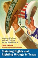 Claiming Rights and Righting Wrongs in Texas: Mexican Workers and Job Politics during World War II 1603440976 Book Cover