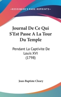 Journal De Ce Qui S'Est Passe A La Tour Du Temple: Pendant La Captivite De Louis XVI (1798) 1104136503 Book Cover