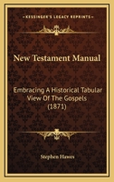 New Testament Manual: Embracing A Historical Tabular View Of The Gospels 1165597950 Book Cover