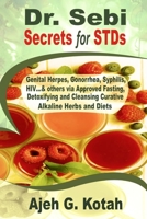 Dr. Sebi Secrets for STDs: Genital Herpes, Gonorrhea, Syphilis, HIV…& others via Approved Fasting, Detoxifying and Cleansing Curative Alkaline Herbs and Diets B088BDC8BH Book Cover