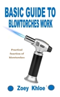 BASIC GUIDE TO BLOWTORCHES WORK: Practical function of blowtorches B09K1HRJMN Book Cover