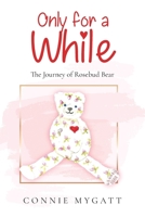 Only for a While: The Journey of Rosebud Bear 1491874325 Book Cover