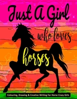 Just A Girl Who Loves Horses - Colouring, Drawing & Creative Writing For Horse Crazy Girls: Horse Gift For Girls B08NF34BW8 Book Cover