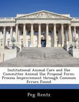 Institutional Animal Care and Use Committee Animal Use Proposal Form: Process Improvement through Common Errors Found 1249207819 Book Cover