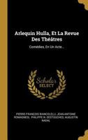Arlequin Hulla, Et La Revue Des Théâtres: Comédies, En Un Acte... 1021225649 Book Cover