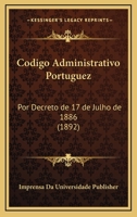 Codigo Administrativo Portuguez: Por Decreto De 17 De Julho De 1886 (1892) 1168397111 Book Cover