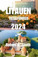 LITAUEN REISEFÜHRER 2024: Erkunden Sie Litauens üppige Wälder und die Nationalparks Aukštaitija. (German Edition) B0CVTVLZBN Book Cover