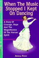 When the Music Stopped I Kept on Dancing: A Story of Courage, Hope & the Magnificence of the Human Spirit 1885221193 Book Cover