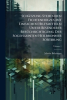 Schatzung Stehenden Fichtenholzes Mit Einfachen Hilfsmitteln Unter Besenderer Beruchsichtigung Der Sogenannten Heilbronner Sortirung, Volume 1 1147479984 Book Cover