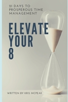 Elevate Your 8: 21 Days to Prosperous Time Management 172029612X Book Cover