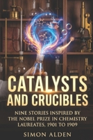 CATALYSTS AND CRUCIBLES: NINE STORIES INSPIRED BY THE NOBEL PRIZE IN CHEMISTRY LAUREATES, 1901 TO 1909 (The Nobel Chemistry Stories) B0GZ7CD26J Book Cover