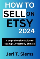 How to Sell on Etsy 2024: Comprehensive Guide to selling Successfully on Etsy. B0CJ4DTSK2 Book Cover