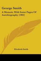 George Smith: A Memoir, With Some Pages of Autobiography 1018471626 Book Cover