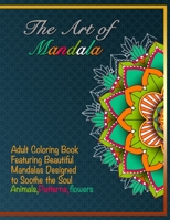 The Art of Mandala:Adult Coloring Book Featuring Beautiful Mandalas Designed to Soothe the Soul:Animals,Patterns,Flowers: 8.5 x 11 in (21.59 x 27.94 cm) coloring book B08GFX5HDD Book Cover