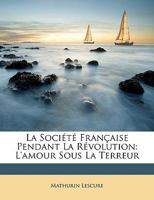 La Société Française Pendant La Révolution: L'amour Sous La Terreur 1143248945 Book Cover