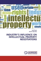 INDUSTRY’S INFLUENCE ON INTELLECTUAL PROPERTY NEGOTIATIONS 6202514574 Book Cover