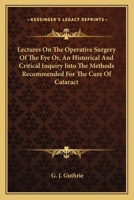 Lectures On The Operative Surgery Of The Eye Or, An Historical And Critical Inquiry Into The Methods Recommended For The Cure Of Cataract 1163128279 Book Cover