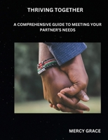 THRIVING TOGETHER: A COMPREHENSIVE GUIDE TO MEETING YOUR PARTNER'S NEEDS B0CT9XQ3F1 Book Cover