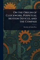 On the Origin of Clockwork, Perpetual Motion Devices, and the Compass 102331410X Book Cover
