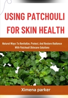 USING PATCHOULI FOR SKIN HEALTH: Natural Ways To Revitalize, Protect, And Restore Radiance With Patchouli Skincare Solutions B0FVT8DD85 Book Cover