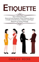 Etiquette: Most Common Etiquette Rules & Social Situations Where Etiquette Matters (A Guide to Social Graces, Manners and Proper 1998927490 Book Cover