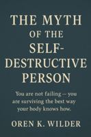 The Myth of the Self Destructive Person: Nothing you’ve done to cope has been self-destruction. It has all been self-preservation. B0G48YDHKQ Book Cover