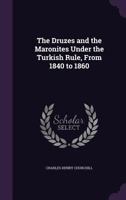 The Druzes and the Maronites Under the Turkish Rule, From 1840 to 1860 1016423845 Book Cover