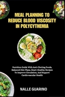 MEAL PLANNING TO REDUCE BLOOD VISCOSITY IN POLYCYTHEMIA: Nutrition Guide With Anti-Clotting Foods, Balanced Diet Plans, Heart-Healthy Recipes To Improve Circulation, And Support Cardiovascular Health B0FP92KYHZ Book Cover