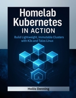 Homelab Kubernetes in Action: Build Lightweight, Immutable Clusters with K3s and Talos Linux B0FVXZDZVW Book Cover